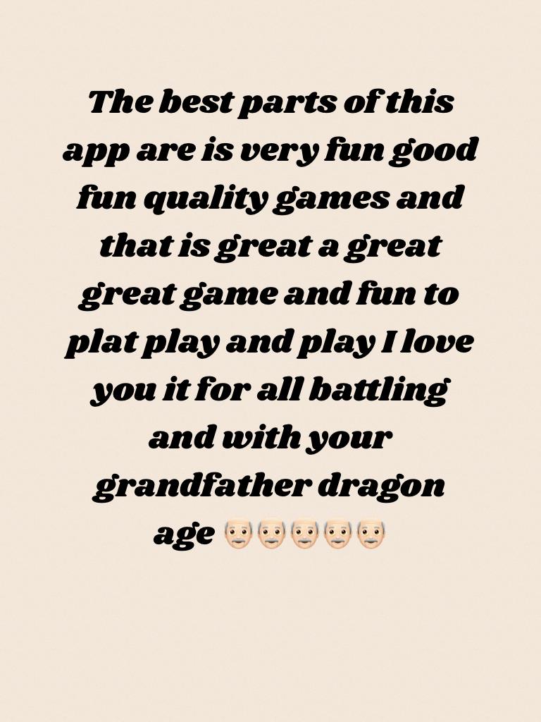 The best parts of this app are is very fun good fun quality games and that is great a great great game and fun to plat play and play I love you it for all battling and with your grandfather dragon age 👴🏻👴🏻👴🏻👴🏻👴🏻