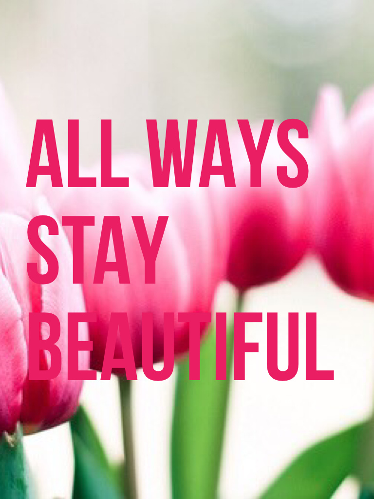 ALL WAYS
STAY
BEAUTIFUL 