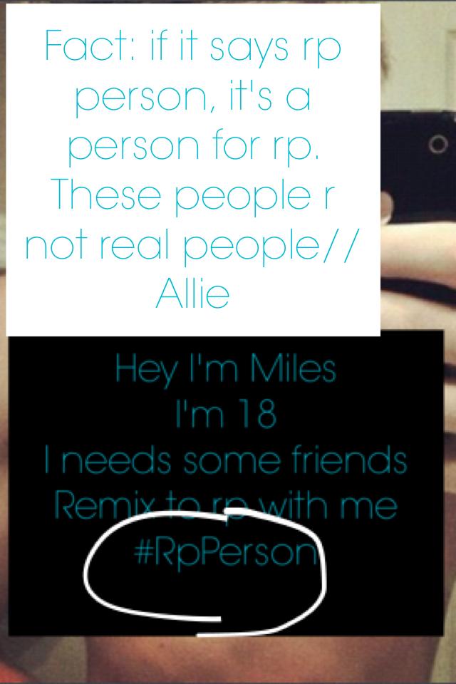 Fact: if it says rp person, it's a person for rp. These people r not real people//Allie