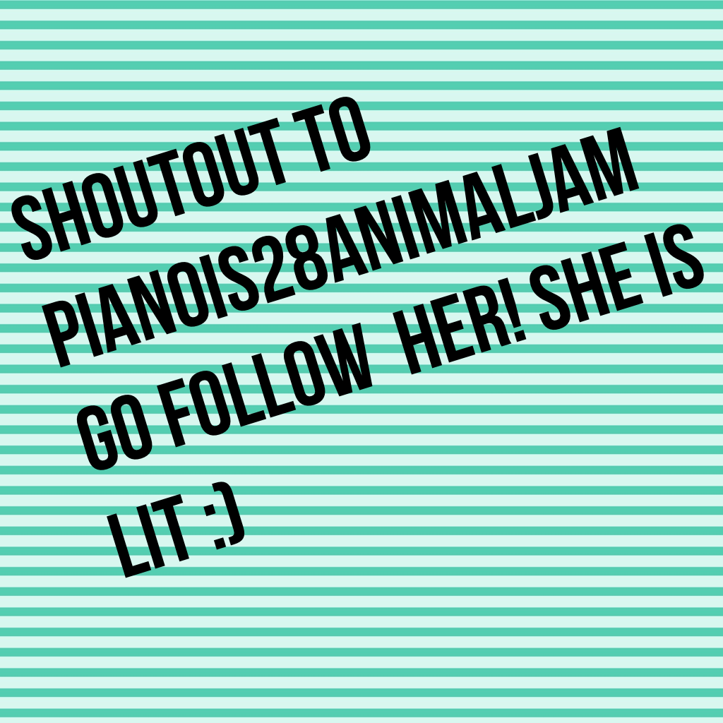 Shoutout to pianois28animaljam go follow  her! She is lit :) 