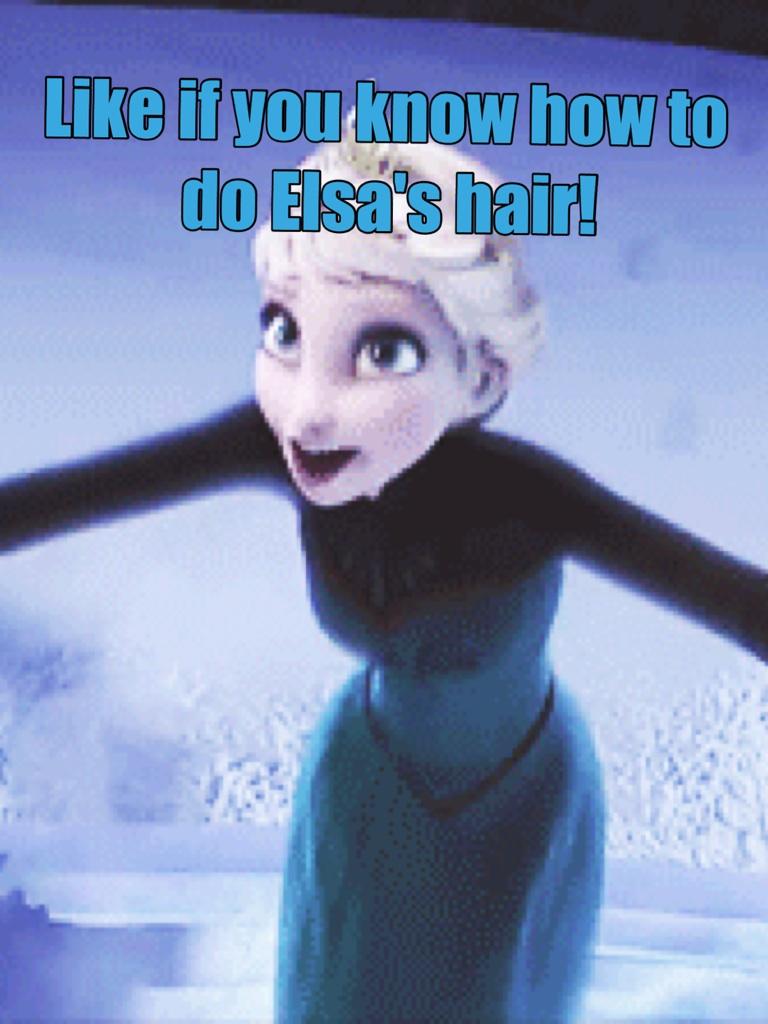 Like if you know how to do Elsa's hair!