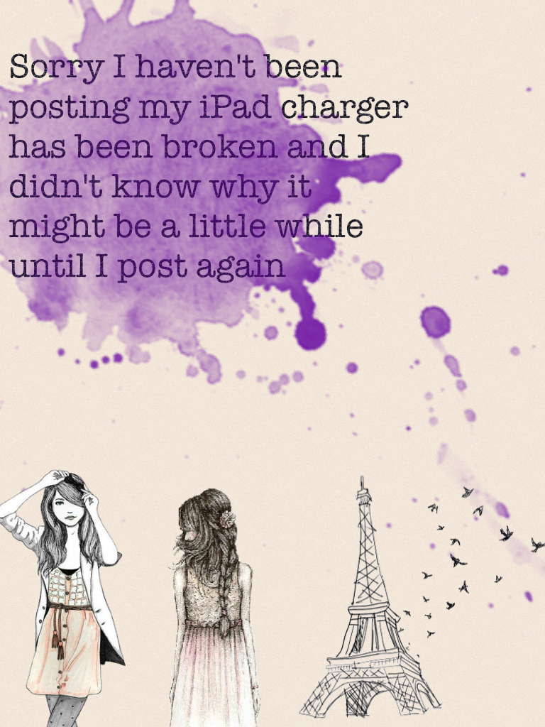 Sorry I haven't been posting my iPad charger has been broken and I didn't know why it might be a little while until I post again 
