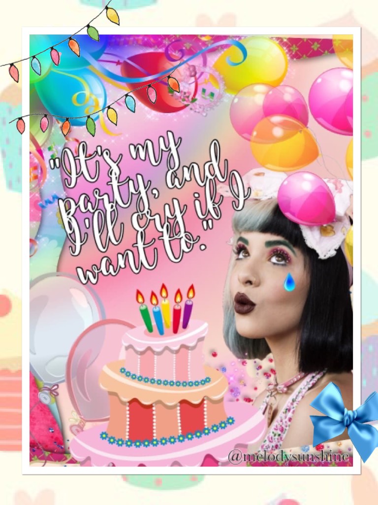 "It's my party, and I'll cry if I want to." 🎂🎈🌟 Melanie Martinez 