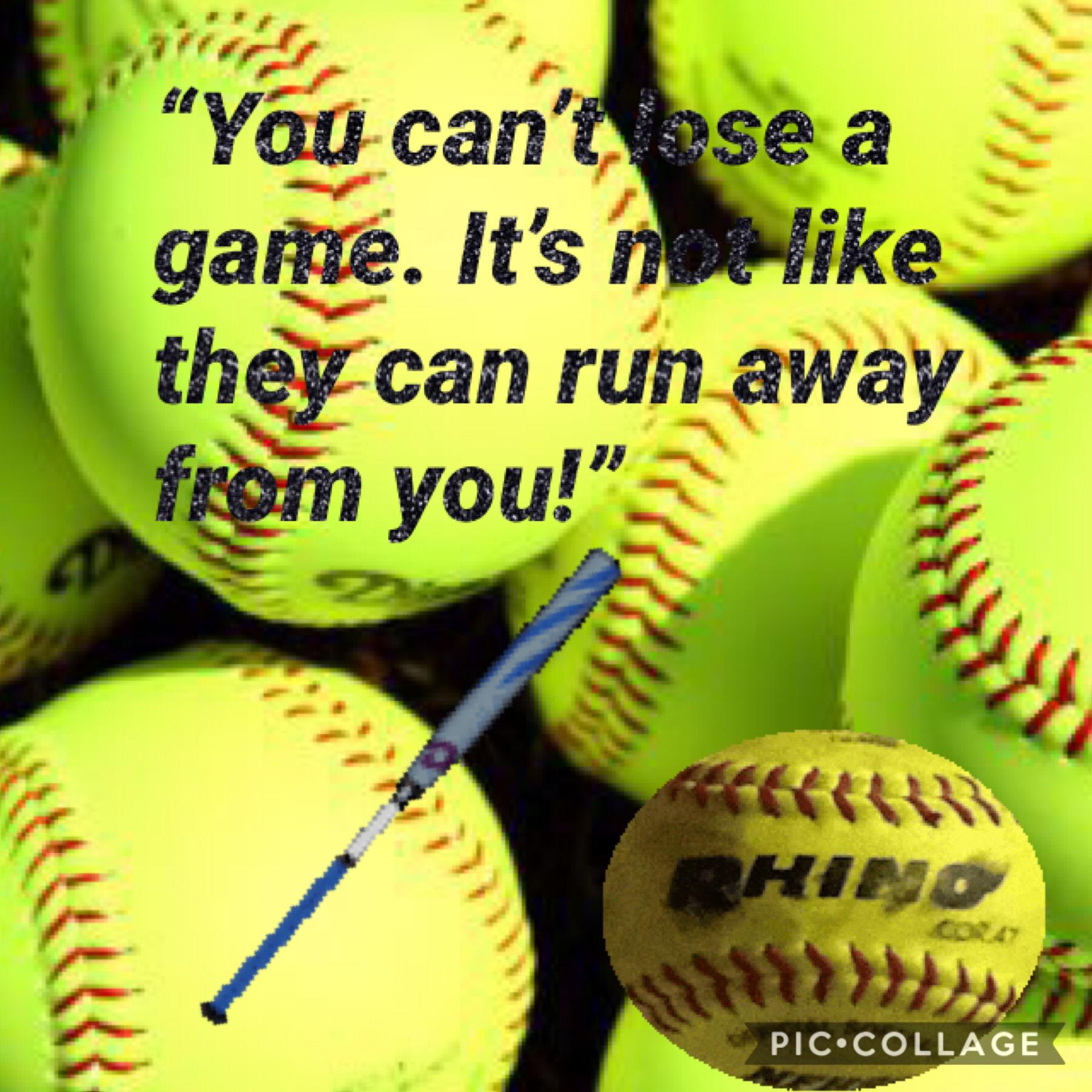 Think about softball like this, especially if you lost many games to competeters
