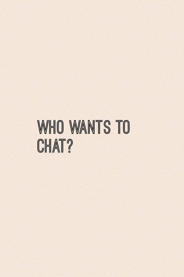 Who wants to chat?