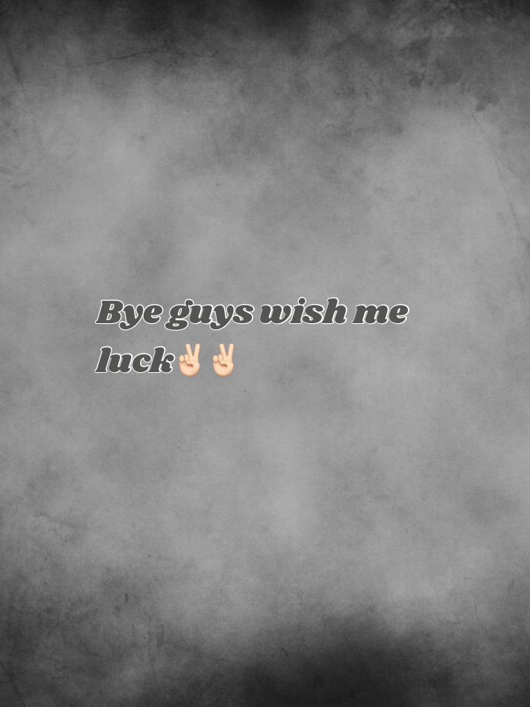 Bye guys wish me luck✌🏻✌🏻