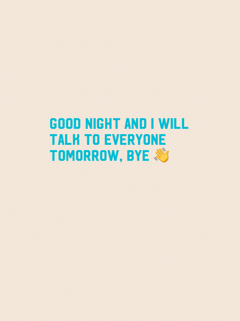 Good night and I will talk to everyone tomorrow, bye 👋