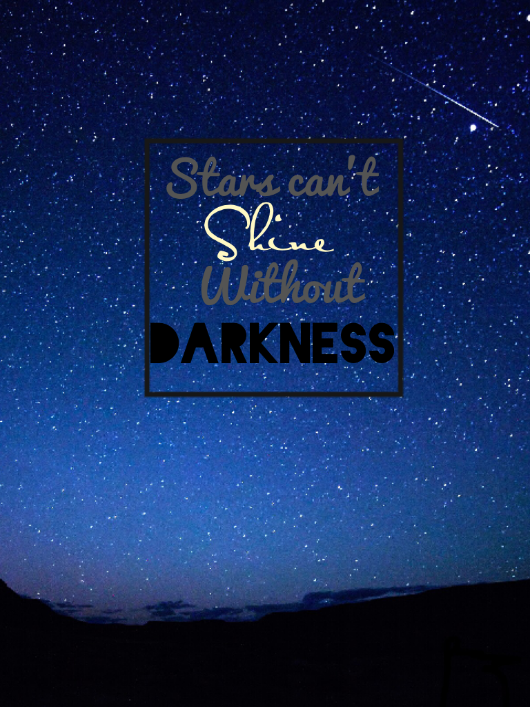 Stars can't shine without darkness.