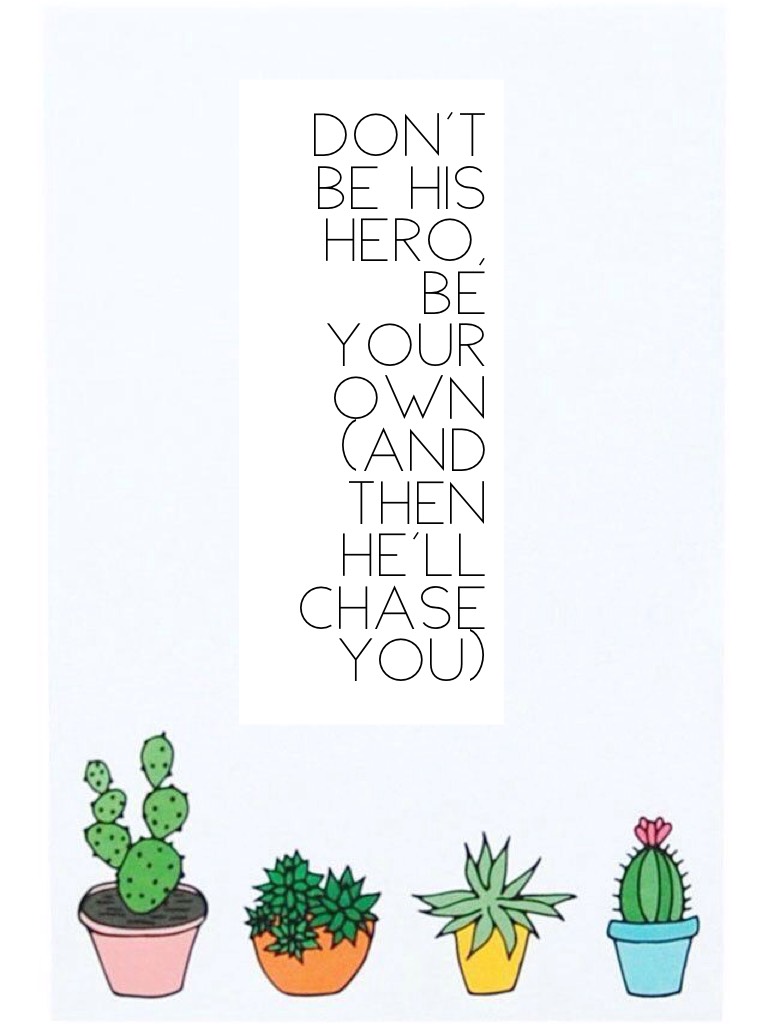 Don't be his hero, be your own (and then he'll chase you)