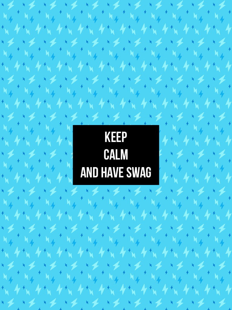 Keep 
Calm
And have swag 
