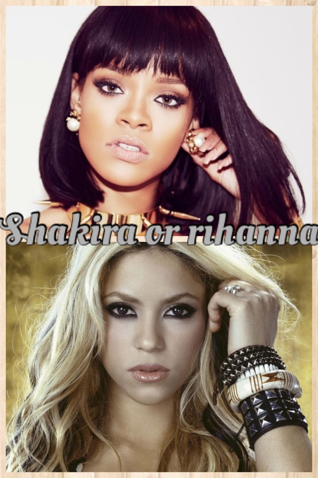 Shakira or rihanna ??!