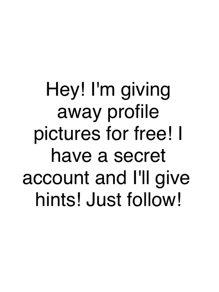Hey! I'm giving away profile pictures for free! I have a secret account and I'll give hints! Just follow!