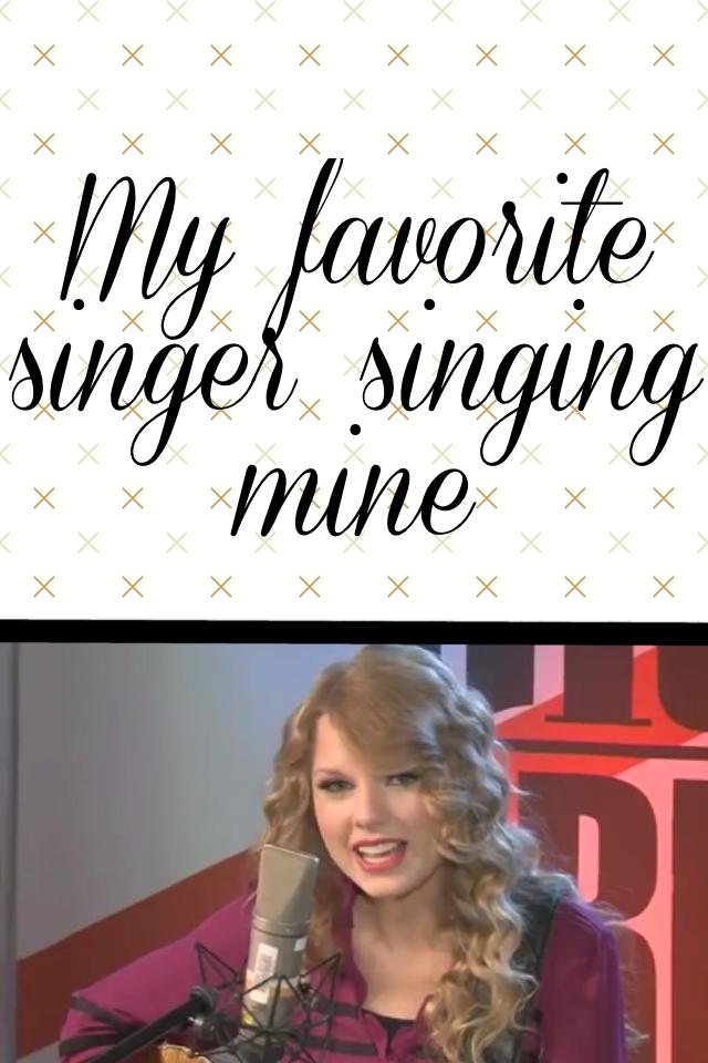 My favorite singer singing mine