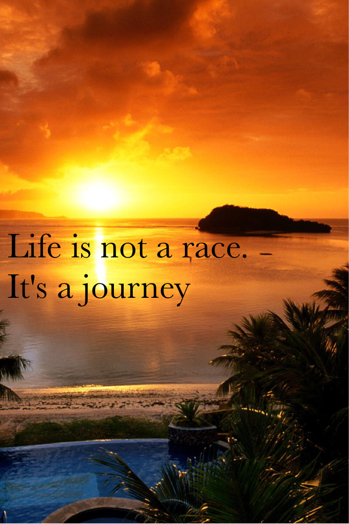 Life is not a race. It's a journey 