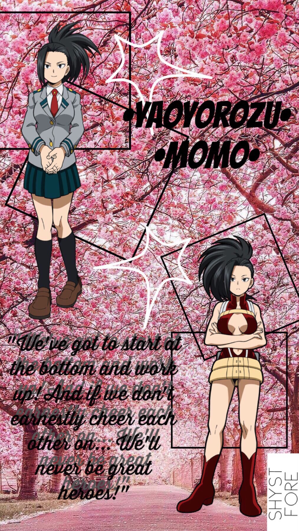 "We've got to start at the bottom and work up! And if we don't earnestly cheer each other on... We'll never be great heroes!" -Yaoyorozu Momo