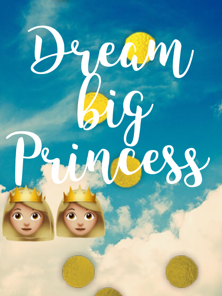  Dream 
     big 
 Princess 
👸🏼👸🏼