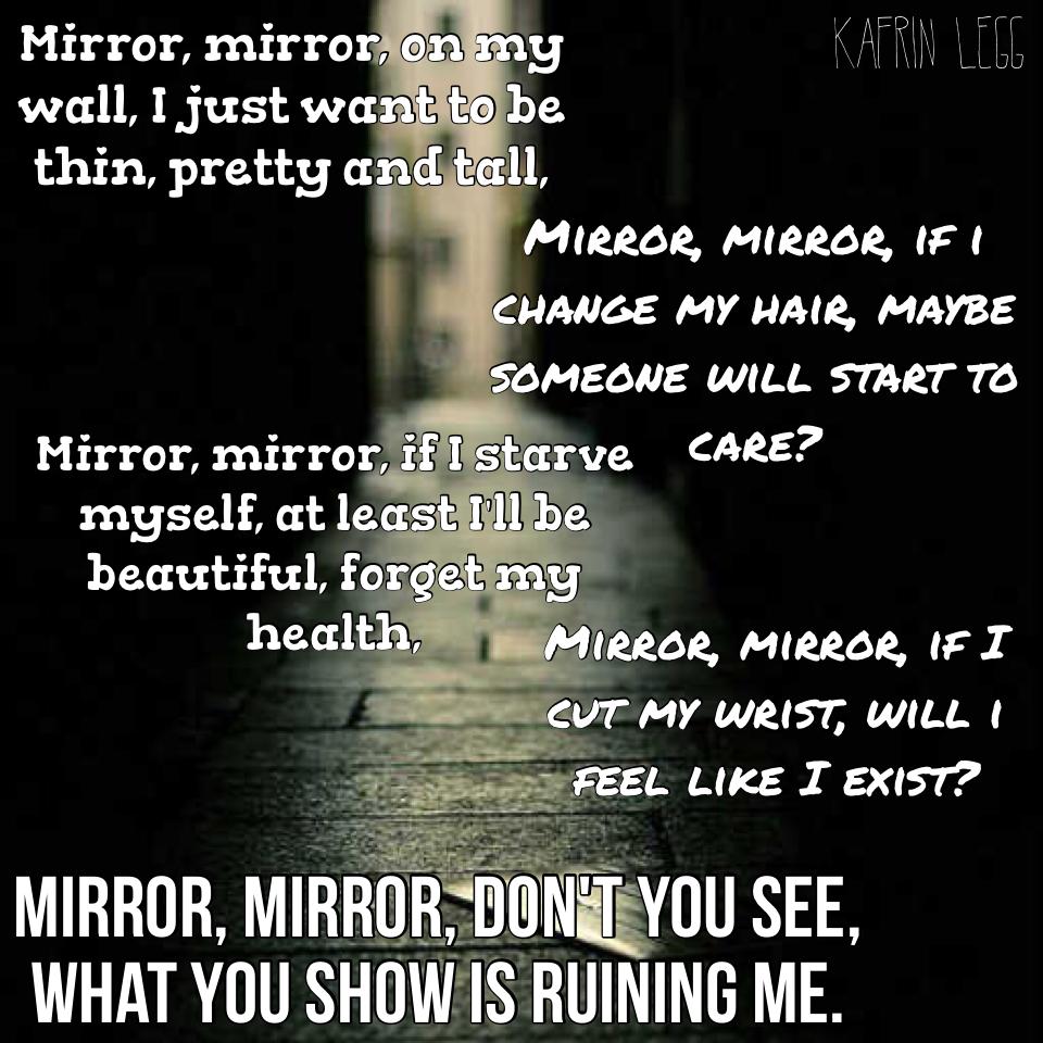 Mirror, mirror, don't you see, what you show is ruining me.