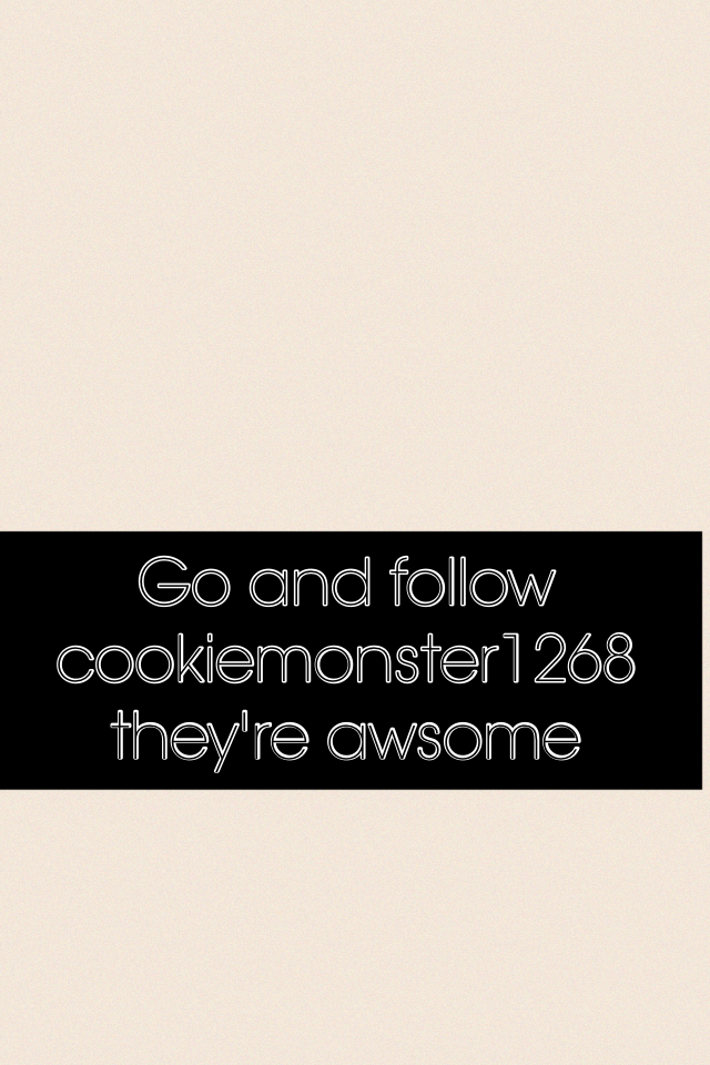 Go and follow cookiemonster1268 they're awsome 