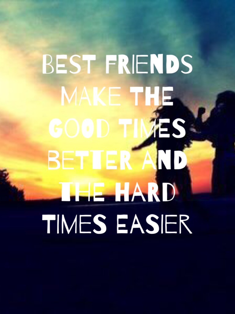 BEST FRIENDS MAKE THE GOOD TIMES BETTER AND THE HARD TIMES EASIER