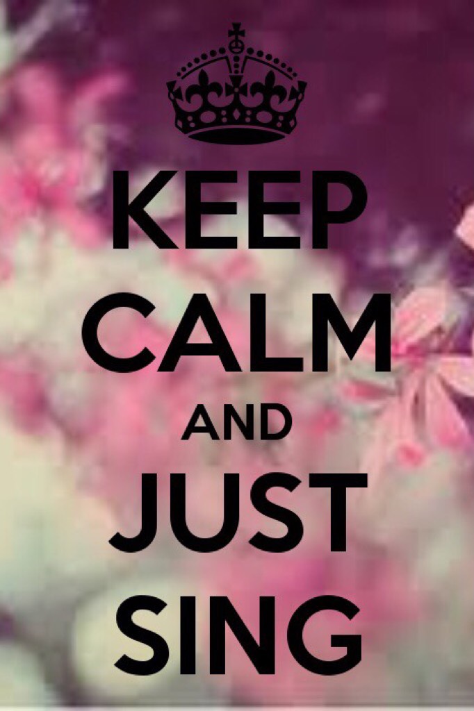 Keep calm and just sing 