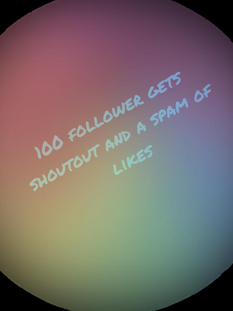 100 follower gets shoutout and a spam of likes