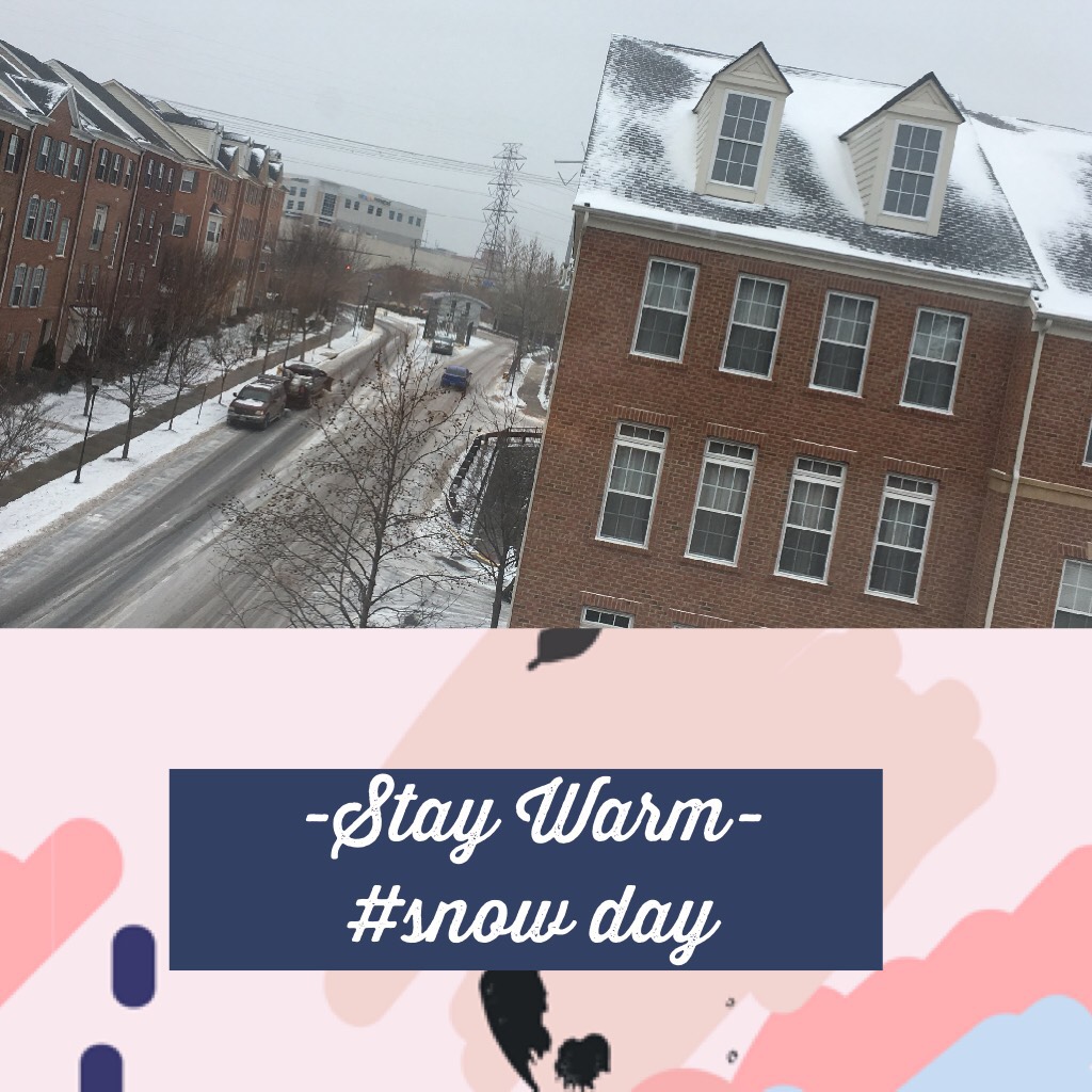 -Stay Warm-
#snow day 
I am so happy !! I live in Virginia so sorry to the kids that have to go school.
