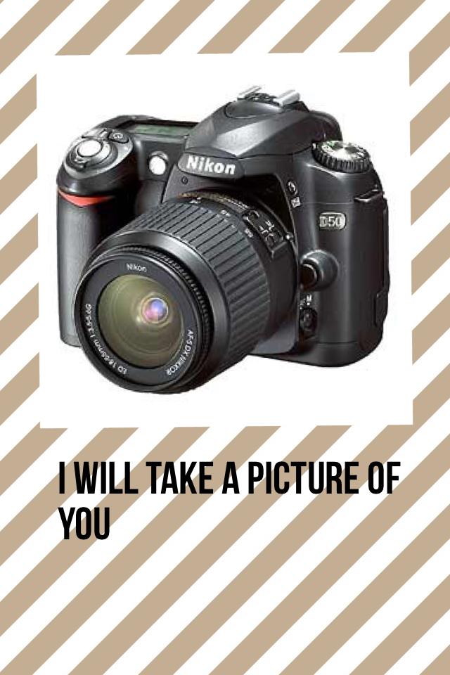 I will take a picture of you 
