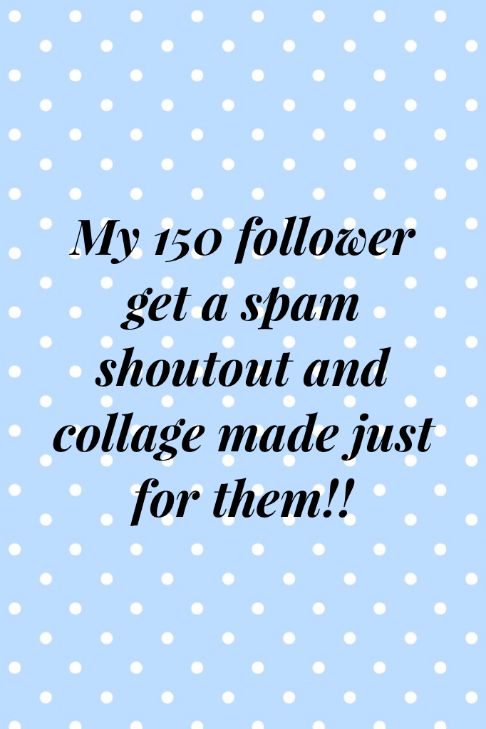My 150 follower get a spam shoutout and collage made just for them!!