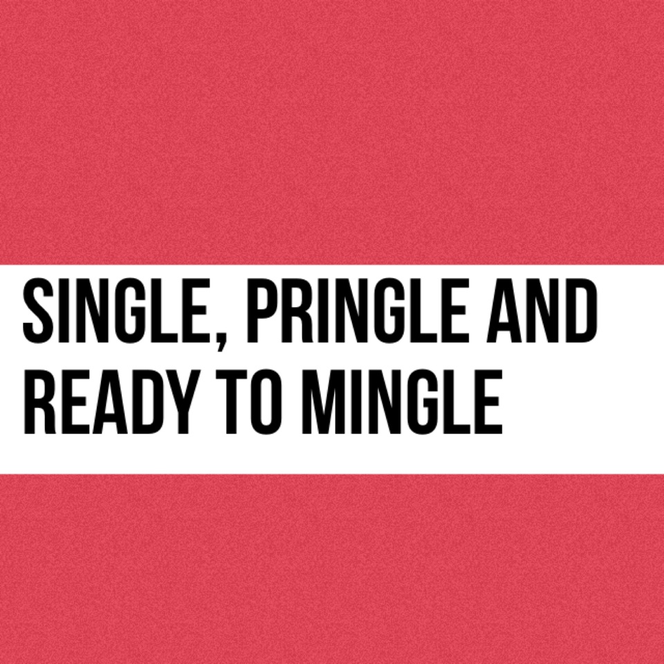Single, pringle and ready to mingle