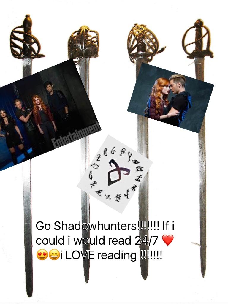 Go Shadowhunters!!!!!!! If i could i would read 24/7 ❤️😍😄i LOVE reading !!!!!!!