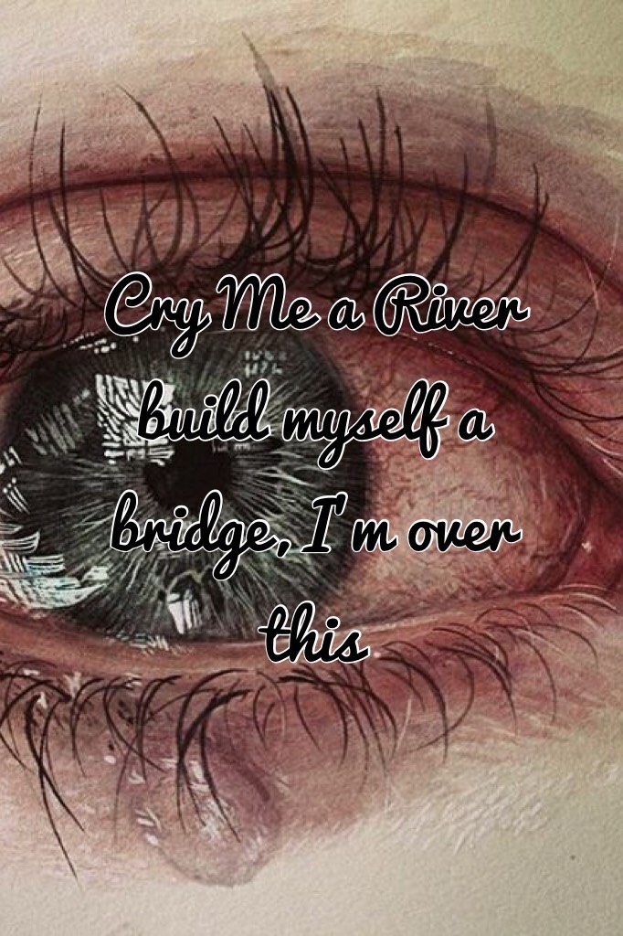 Cry Me a River build myself a bridge, I'm over this- Alesia Cara