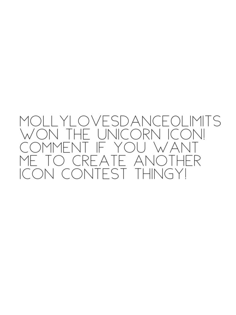 Mollylovesdance0limits won the unicorn icon! Comment if you want me to create another icon contest thingy!