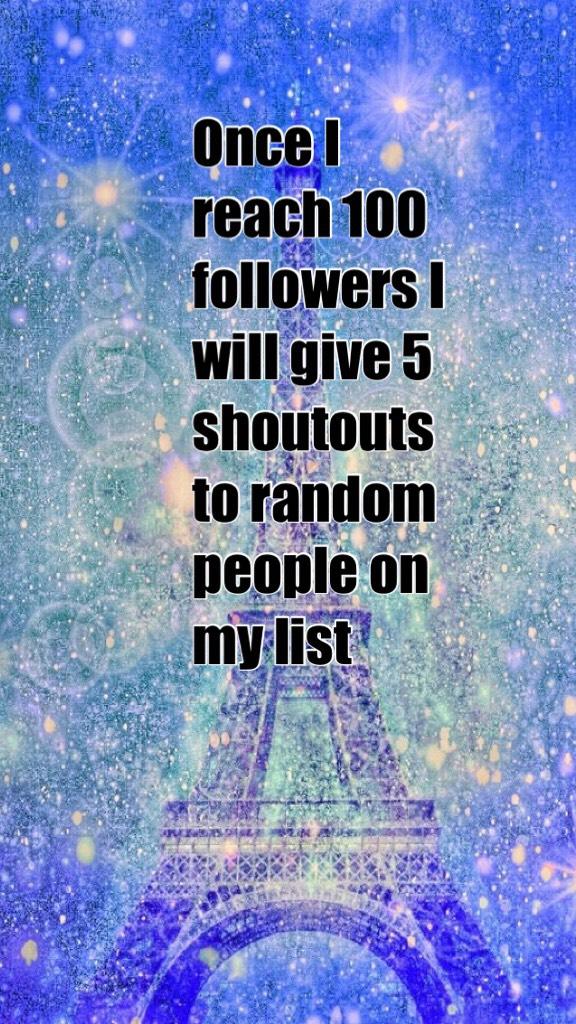 Once I reach 100 followers I will give 5 shoutouts to random people on my list 