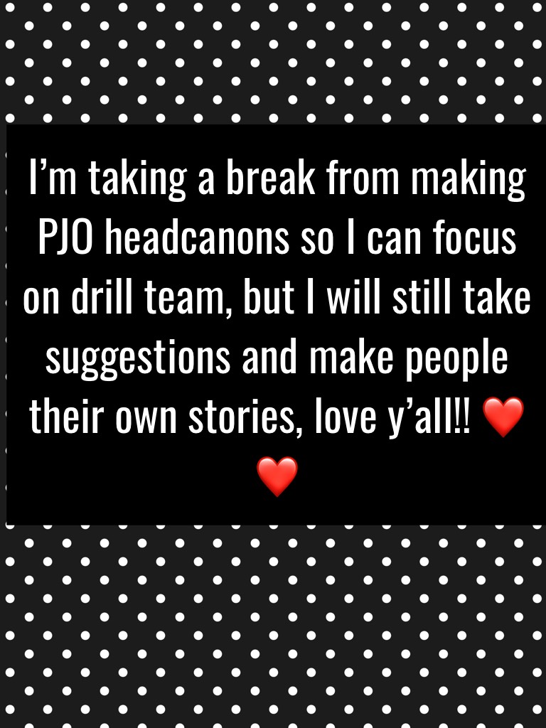I’m taking a break from making PJO headcanons so I can focus on drill team, but I will still take suggestions and make people their own stories, love y’all!! ❤️❤️