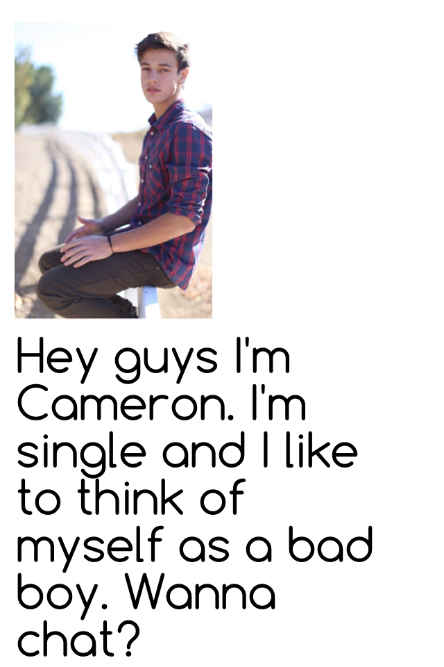 Hey guys I'm Cameron. I'm single and I like to think of myself as a bad boy. Wanna chat?