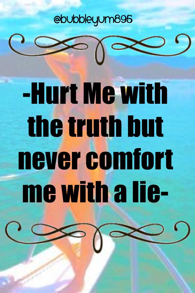 Hurt Me with the truth but never comfort me with a lie//bubbleyum895