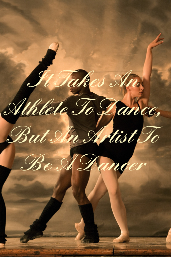 It Takes An Athlete To Dance,
But An Artist To Be A Dancer