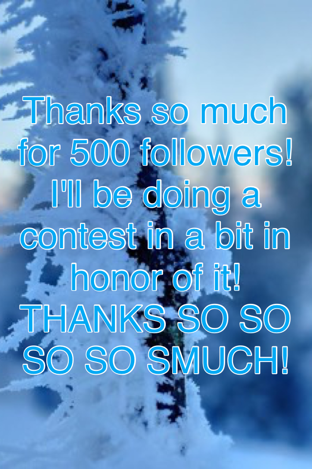 Thanks so much for 500 followers! I'll be doing a contest in a bit in honor of it! THANKS SO SO SO SO SMUCH!