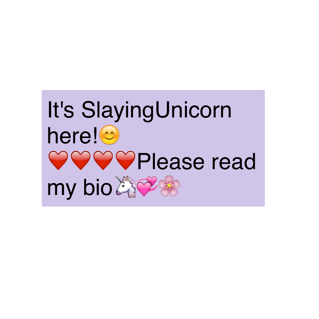 It's SlayingUnicorn here!😊❤️❤️❤️❤️Please read my bio🦄💞🌸