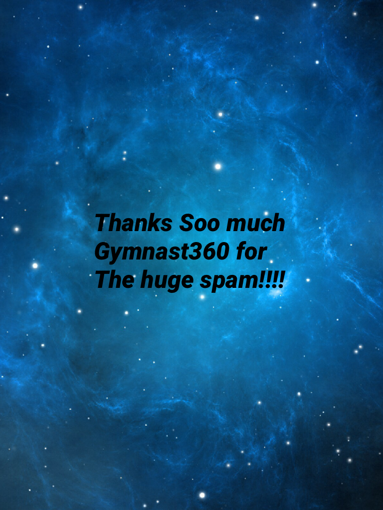 Thanks Soo much 
Gymnast360 for
The huge spam!!!!