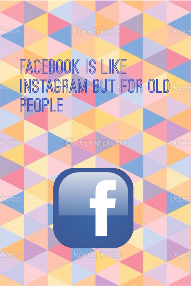 Facebook is like Instagram but for old people 