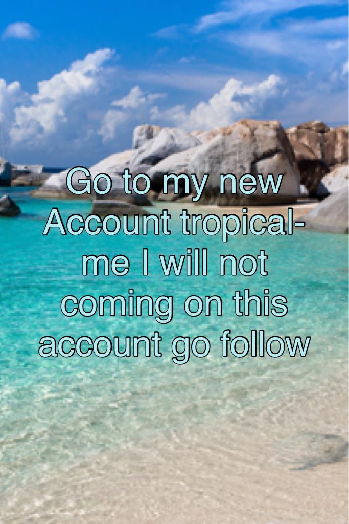 Go to my new Account tropical-me I will not coming on this account go follow 