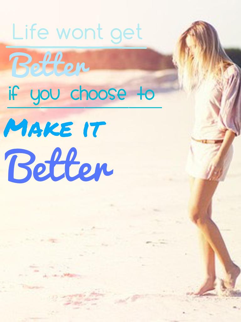 Life wont get better, if u choose to make it better 😊😍❤️