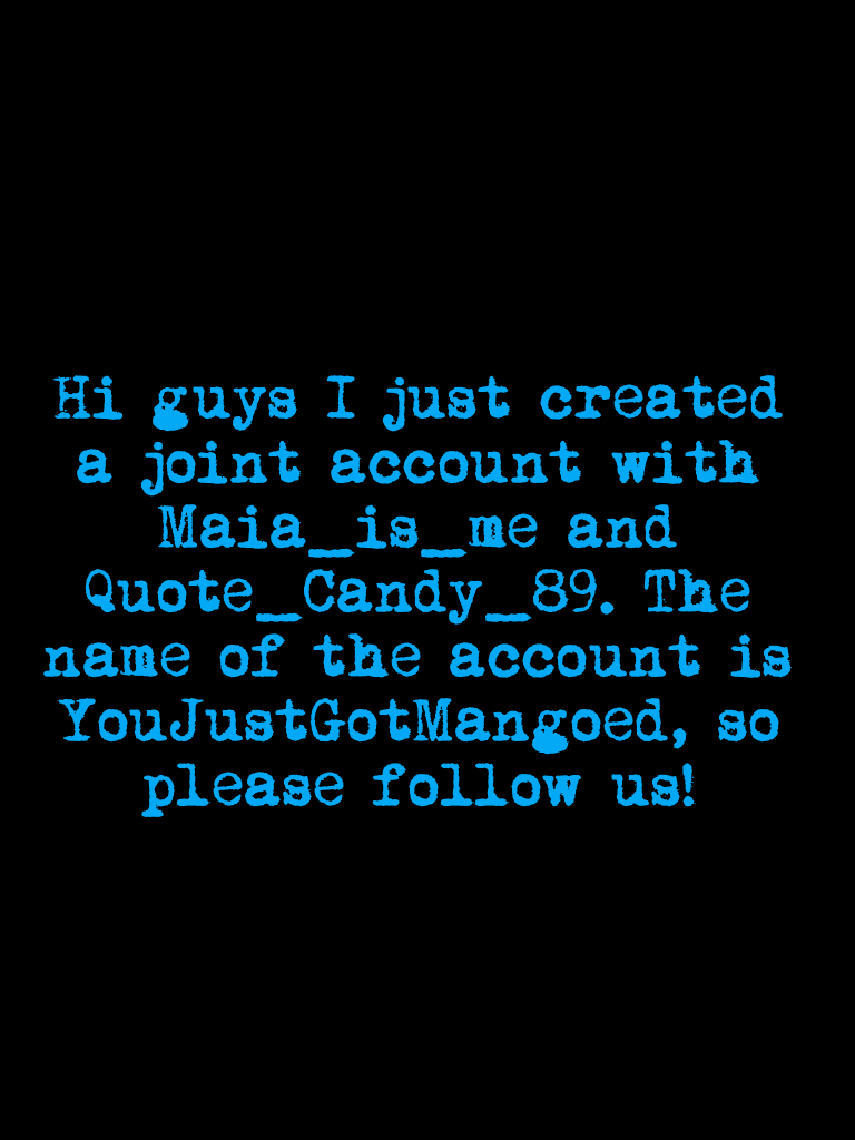 Hi guys I just created a joint account with Maia_is_me and Quote_Candy_89. The name of the account is YouJustGotMangoed, so please follow us!