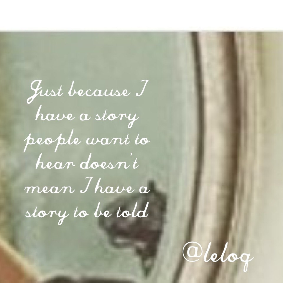 Just because I have a story people want to hear doesn't mean I have a story to be told 