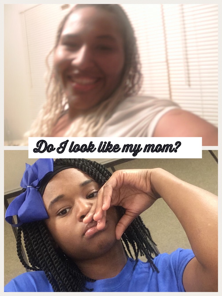 Do I look like my mom?