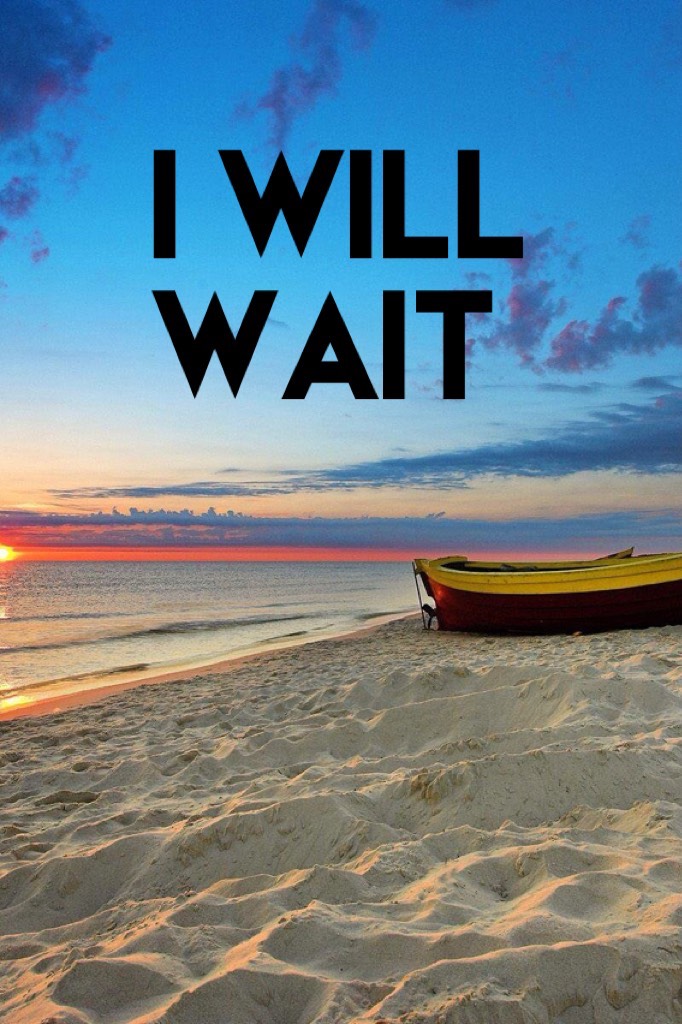 I will wait