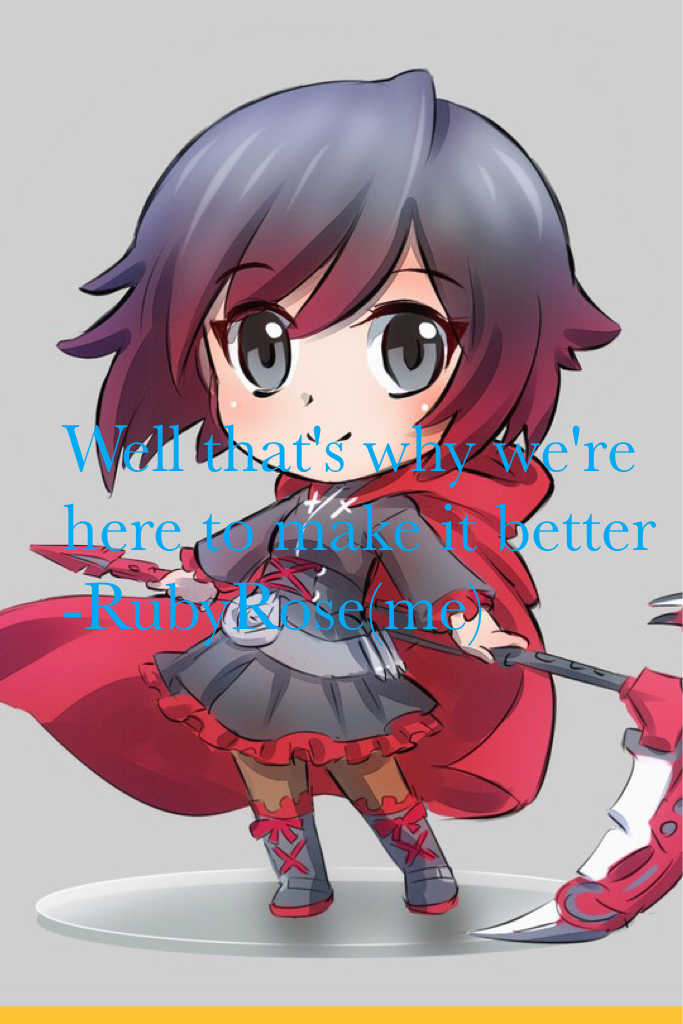 Well that's why we're here to make it better 
-RubyRose(me)