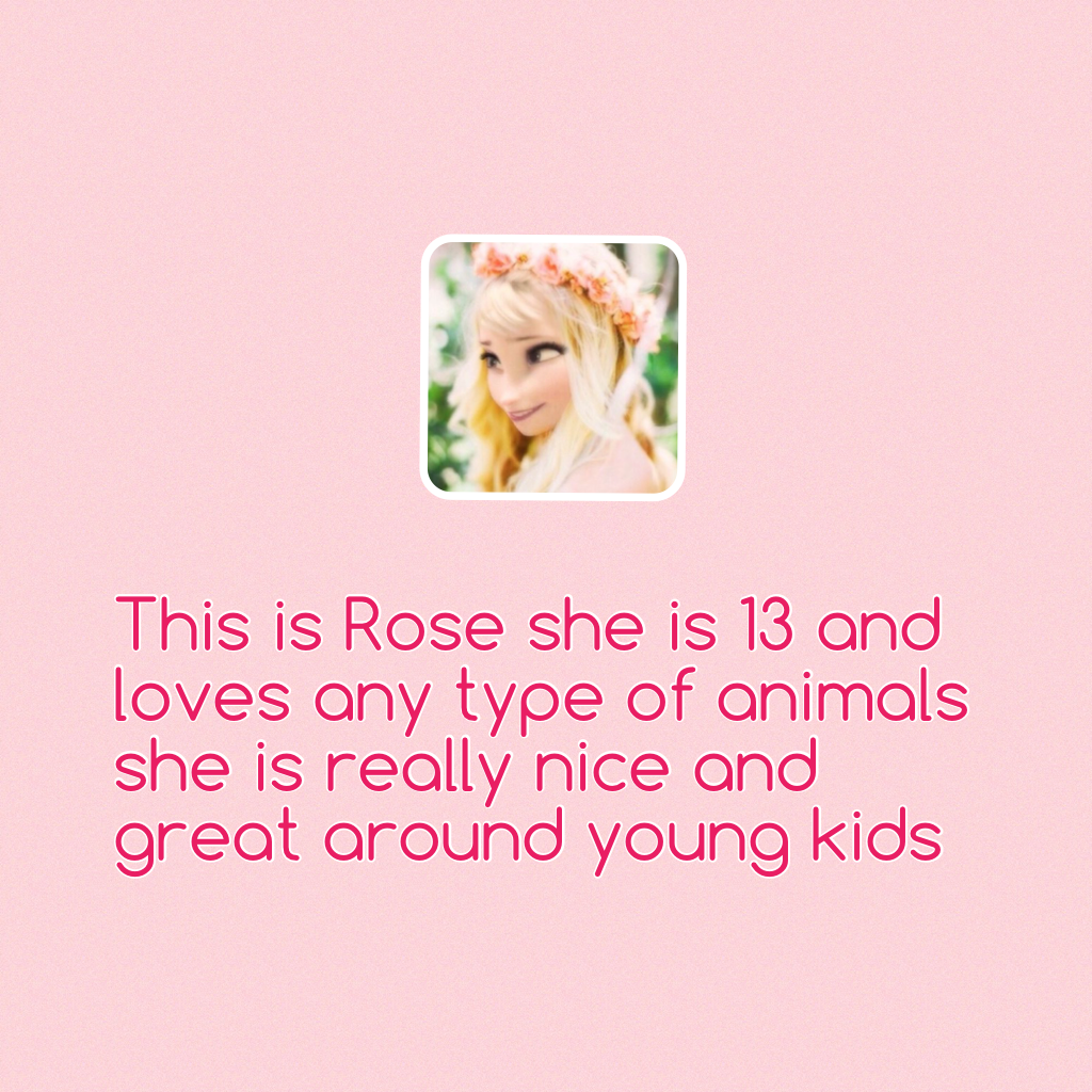 This is Rose she is 13 and loves any type of animals she is really nice and great around young kids