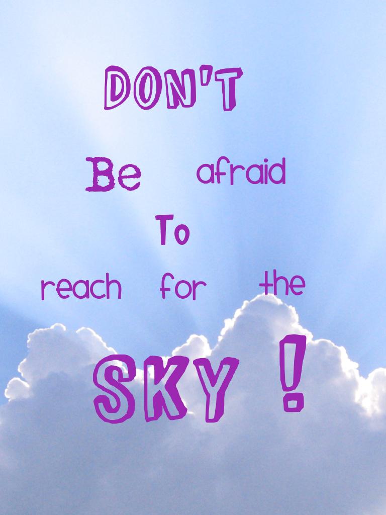 Don't be afraid to reach for the sky!